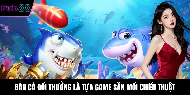 Bắn Cá Đổi Thưởng là tựa game săn mồi chiến thuật