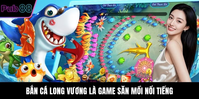 Bắn Cá Long Vương là game săn mồi nổi tiếng