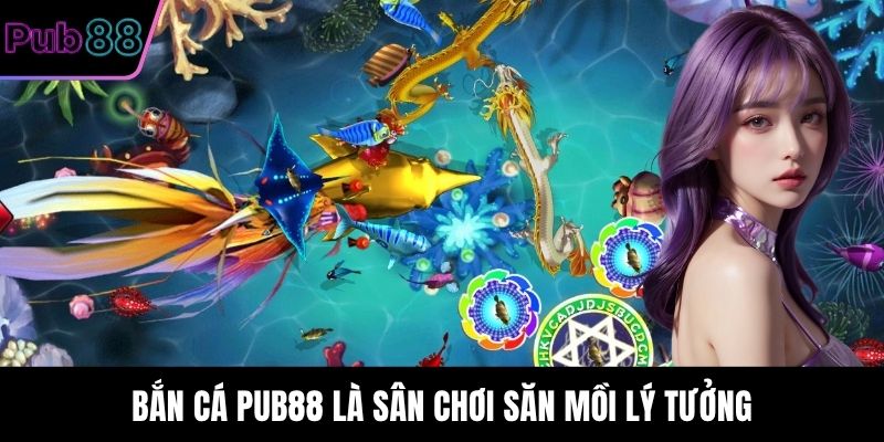 Bắn Cá PUB88 là sân chơi săn mồi lý tưởng