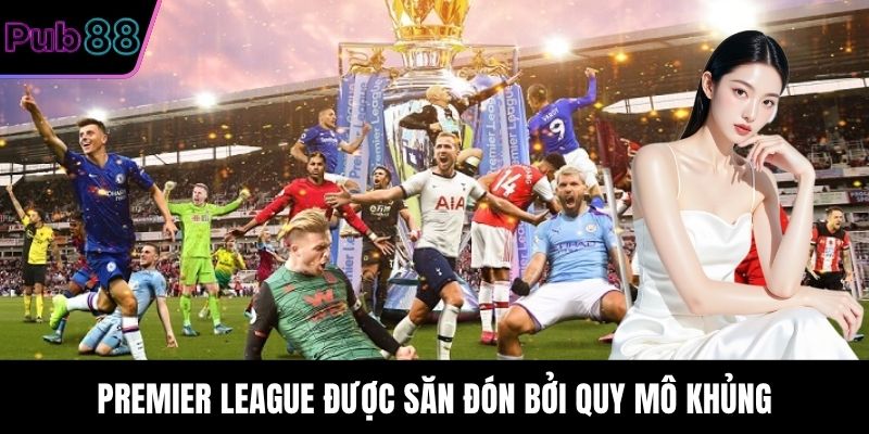 Premier League được săn đón bởi quy mô khủng