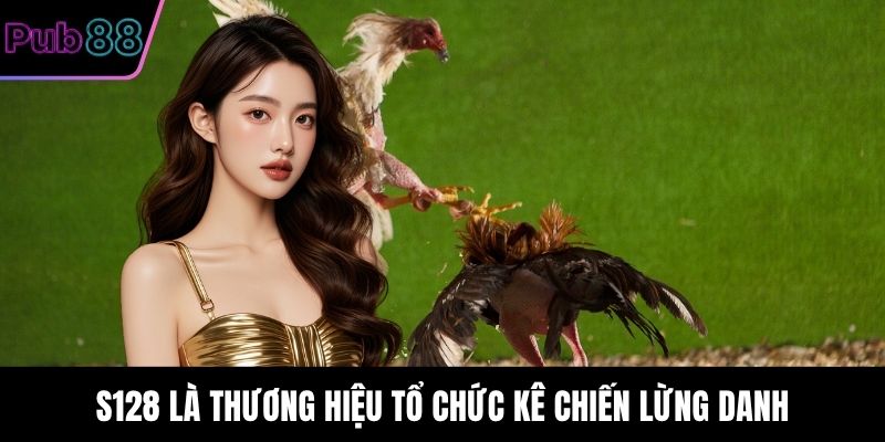 S128 là thương hiệu tổ chức kê chiến lừng danh